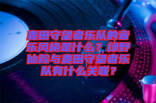 麥田守望者樂隊的音樂風格是什么？綠野仙蹤與麥田守望者樂隊有什么關(guān)聯(lián)？