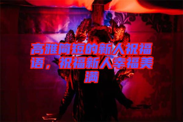 高雅簡短的新人祝福語，祝福新人幸福美滿