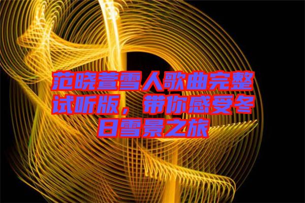 范曉萱雪人歌曲完整試聽(tīng)版，帶你感受冬日雪景之旅