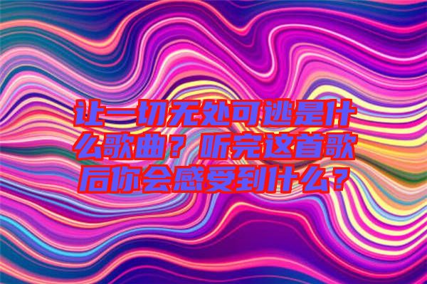 讓一切無處可逃是什么歌曲？聽完這首歌后你會(huì)感受到什么？