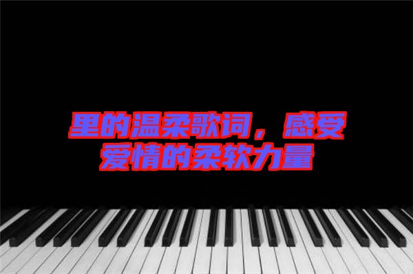 里的溫柔歌詞，感受愛情的柔軟力量