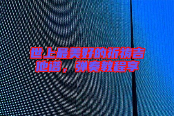 世上最美好的祈禱吉他譜，彈奏教程享