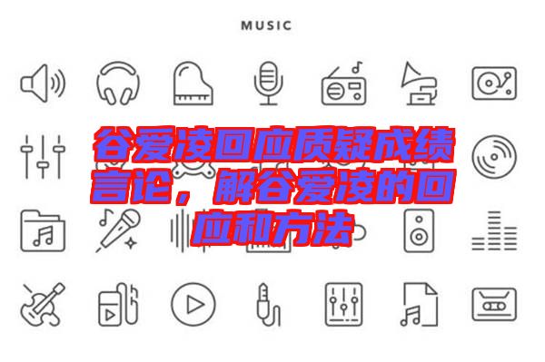 谷愛凌回應(yīng)質(zhì)疑成績言論，解谷愛凌的回應(yīng)和方法