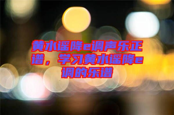 黃水謠降e調(diào)聲樂正譜，學(xué)習(xí)黃水謠降e調(diào)的樂譜