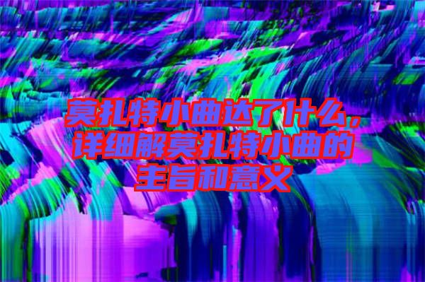 莫扎特小曲達(dá)了什么，詳細(xì)解莫扎特小曲的主旨和意義