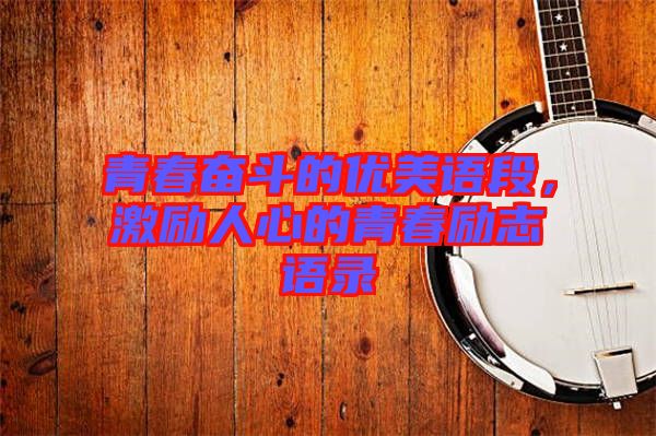 青春奮斗的優(yōu)美語段，激勵人心的青春勵志語錄