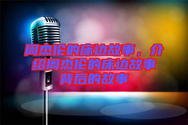 周杰倫的床邊故事，介紹周杰倫的床邊故事背后的故事