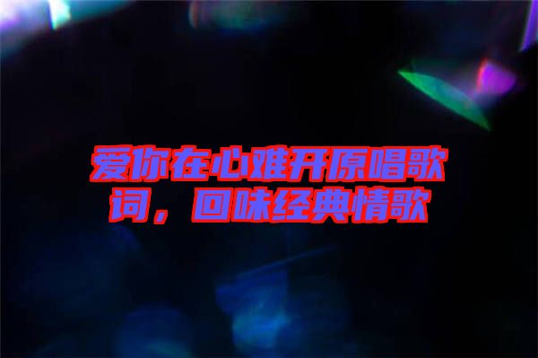 愛你在心難開原唱歌詞，回味經(jīng)典情歌