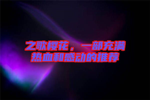 之歌櫻花，一部充滿熱血和感動(dòng)的推薦