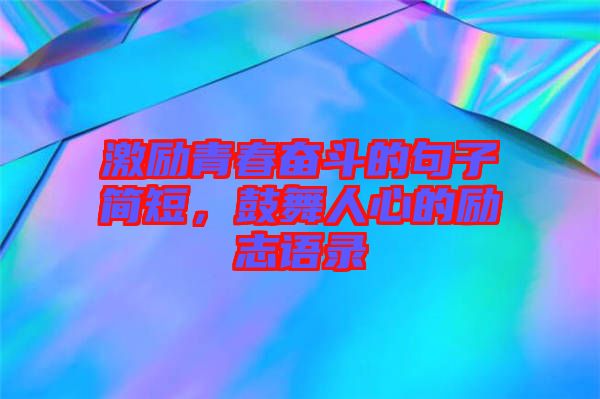 激勵青春奮斗的句子簡短，鼓舞人心的勵志語錄