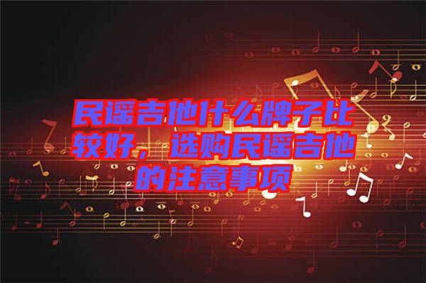 民謠吉他什么牌子比較好，選購民謠吉他的注意事項