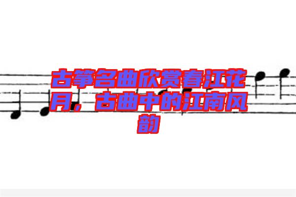 古箏名曲欣賞春江花月，古曲中的江南風韻