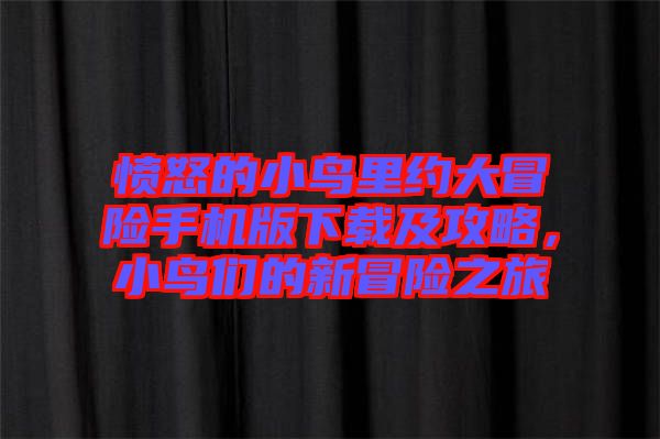 憤怒的小鳥里約大冒險手機版下載及攻略，小鳥們的新冒險之旅