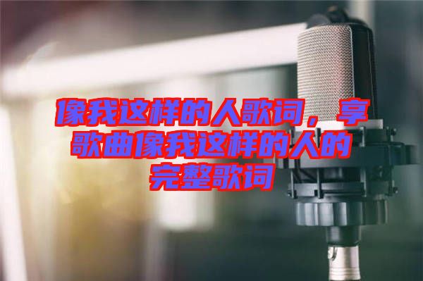 像我這樣的人歌詞，享歌曲像我這樣的人的完整歌詞