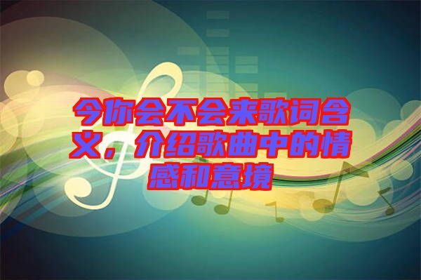 今你會不會來歌詞含義，介紹歌曲中的情感和意境