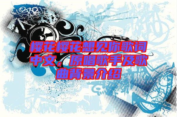 櫻花櫻花想見(jiàn)你歌詞中文，原唱歌手及歌曲背景介紹