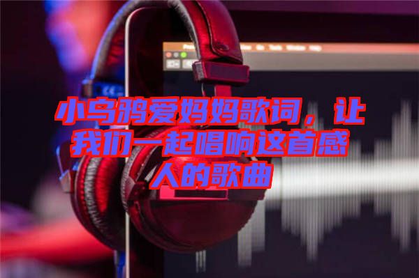 小烏鴉愛媽媽歌詞，讓我們一起唱響這首感人的歌曲