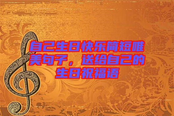 自己生日快樂簡(jiǎn)短唯美句子，送給自己的生日祝福語