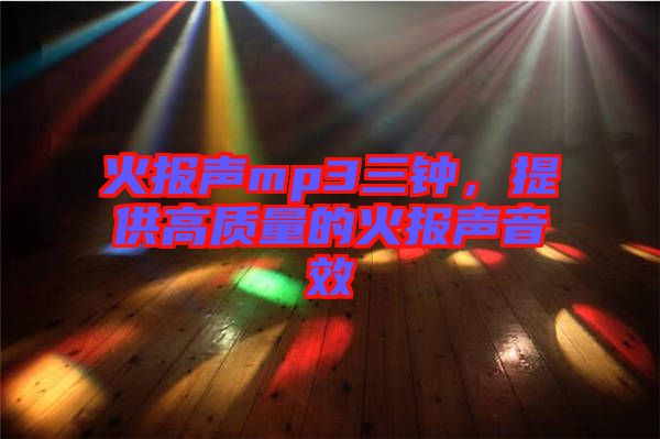 火報聲mp3三鐘，提供高質(zhì)量的火報聲音效