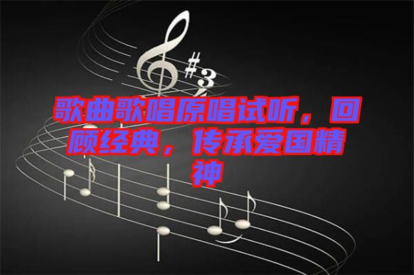 歌曲歌唱原唱試聽，回顧經(jīng)典，傳承愛國(guó)精神