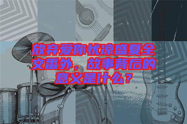 放棄愛(ài)你憂涼盛夏全文番外，故事背后的意義是什么？