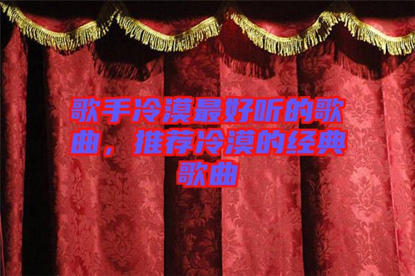 歌手冷漠最好聽的歌曲，推薦冷漠的經(jīng)典歌曲