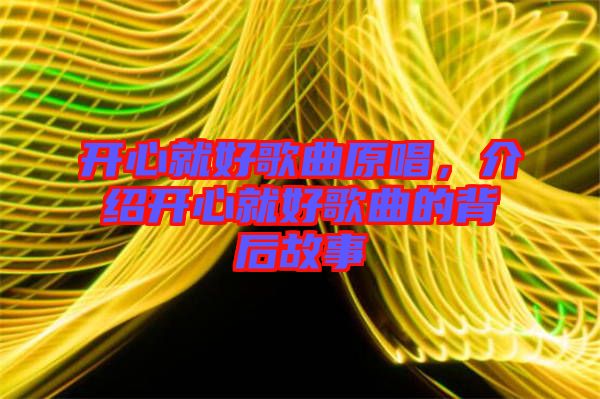開心就好歌曲原唱，介紹開心就好歌曲的背后故事