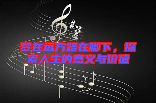 夢在遠方路在腳下，探索人生的意義與價值