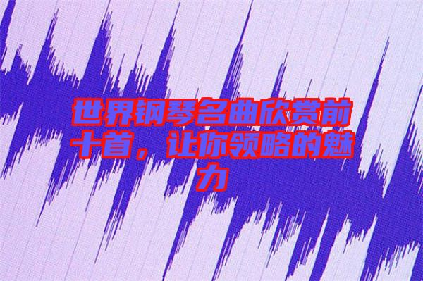 世界鋼琴名曲欣賞前十首，讓你領(lǐng)略的魅力