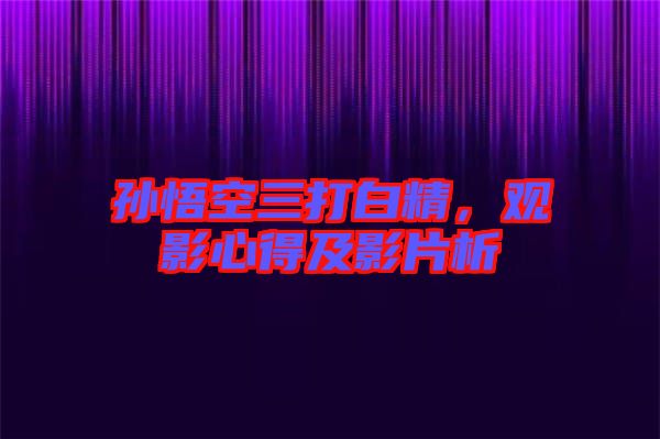孫悟空三打白精，觀影心得及影片析