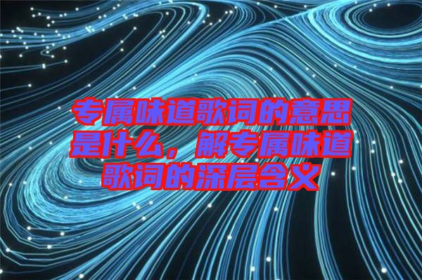 專屬味道歌詞的意思是什么，解專屬味道歌詞的深層含義