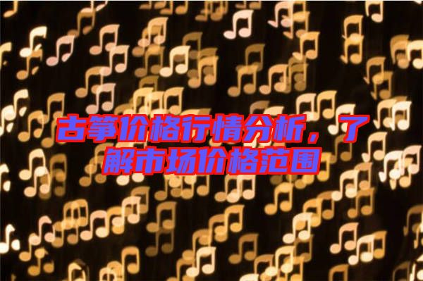 古箏價(jià)格行情分析，了解市場價(jià)格范圍