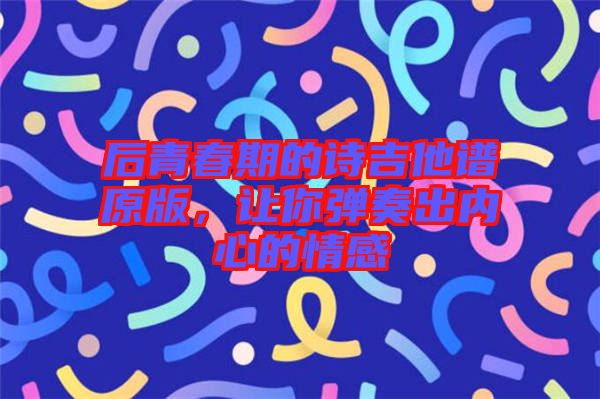 后青春期的詩吉他譜原版，讓你彈奏出內(nèi)心的情感