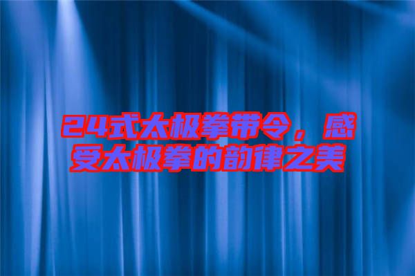24式太極拳帶令，感受太極拳的韻律之美