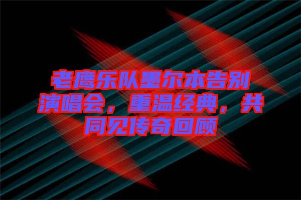 老鷹樂(lè)隊(duì)墨爾本告別演唱會(huì)，重溫經(jīng)典，共同見(jiàn)傳奇回顧
