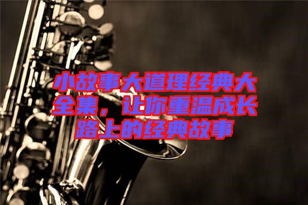 小故事大道理經(jīng)典大全集，讓你重溫成長路上的經(jīng)典故事