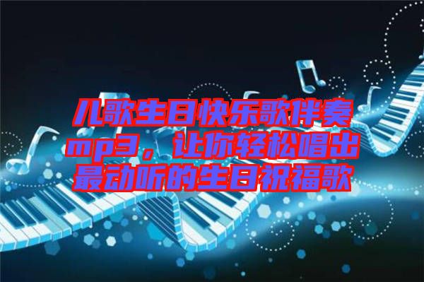 兒歌生日快樂(lè)歌伴奏mp3，讓你輕松唱出最動(dòng)聽(tīng)的生日祝福歌