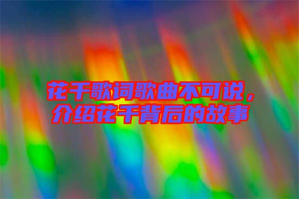 花千歌詞歌曲不可說，介紹花千背后的故事
