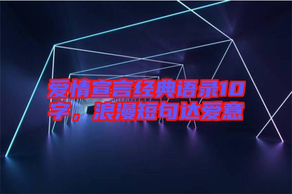 愛情宣言經(jīng)典語錄10字，浪漫短句達愛意