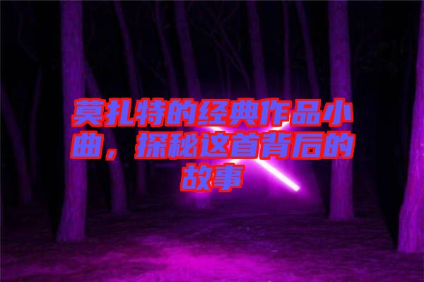 莫扎特的經(jīng)典作品小曲，探秘這首背后的故事