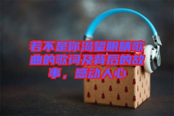 若不是你渴望眼睛歌曲的歌詞及背后的故事，感動人心