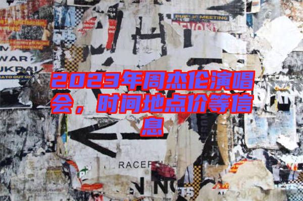 2023年周杰倫演唱會(huì)，時(shí)間地點(diǎn)價(jià)等信息