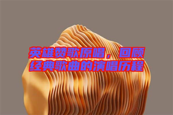 英雄贊歌原唱，回顧經(jīng)典歌曲的演唱?dú)v程