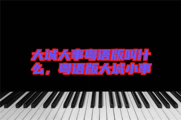 大城大事粵語(yǔ)版叫什么，粵語(yǔ)版大城小事