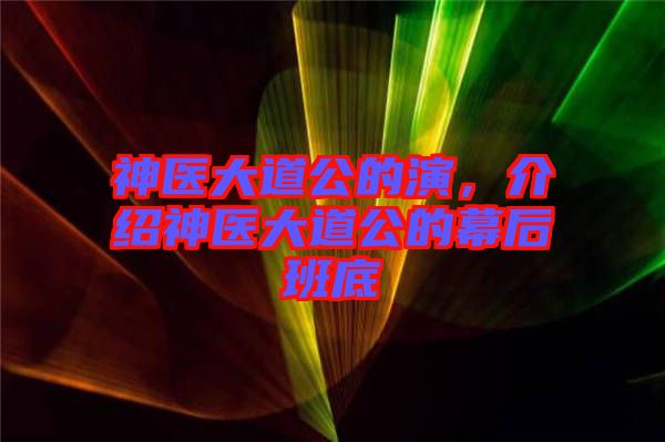 神醫(yī)大道公的演，介紹神醫(yī)大道公的幕后班底