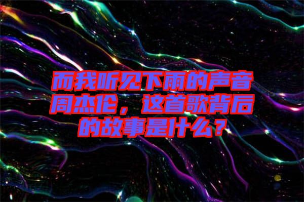 而我聽(tīng)見(jiàn)下雨的聲音周杰倫，這首歌背后的故事是什么？