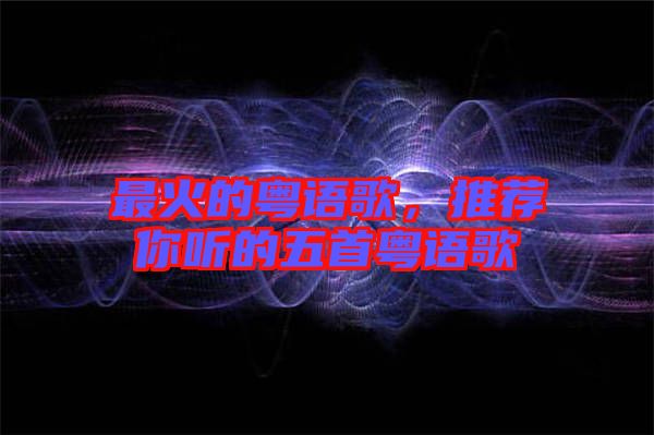 最火的粵語歌，推薦你聽的五首粵語歌