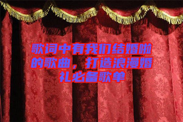 歌詞中有我們結婚啦的歌曲，打造浪漫婚禮必備歌單