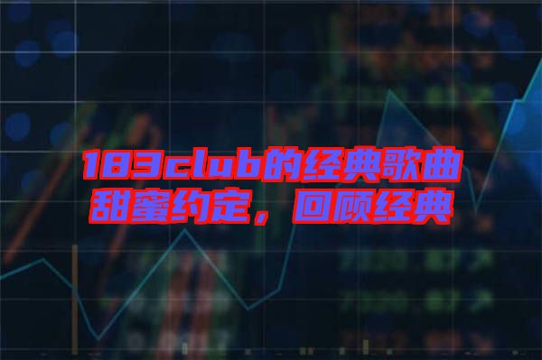 183club的經(jīng)典歌曲甜蜜約定，回顧經(jīng)典