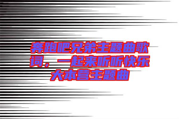 奔跑吧兄弟主題曲歌詞，一起來(lái)聽(tīng)聽(tīng)快樂(lè)大本營(yíng)主題曲